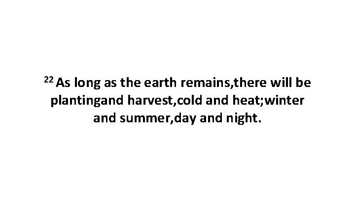 22 As long as the earth remains, there will be plantingand harvest, cold and