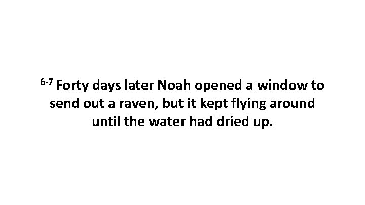 6 -7 Forty days later Noah opened a window to send out a raven,