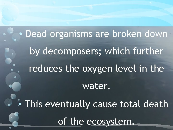  • Dead organisms are broken down by decomposers; which further reduces the oxygen
