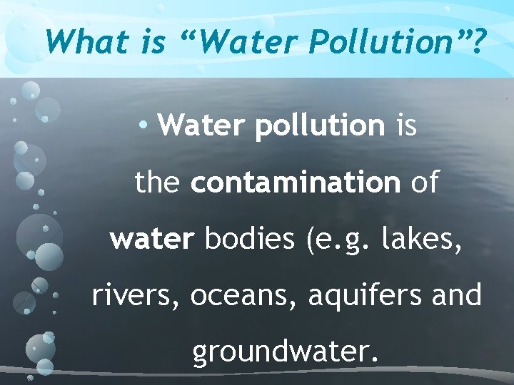 What is “Water Pollution”? • Water pollution is the contamination of water bodies (e.