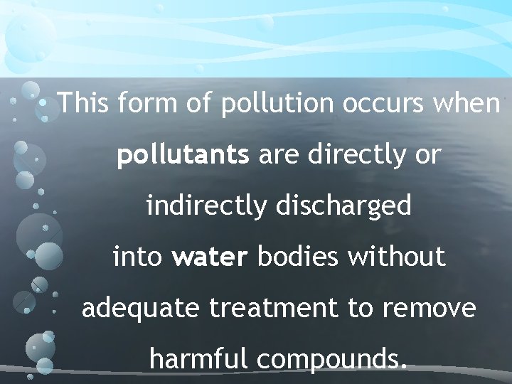 • This form of pollution occurs when pollutants are directly or indirectly discharged