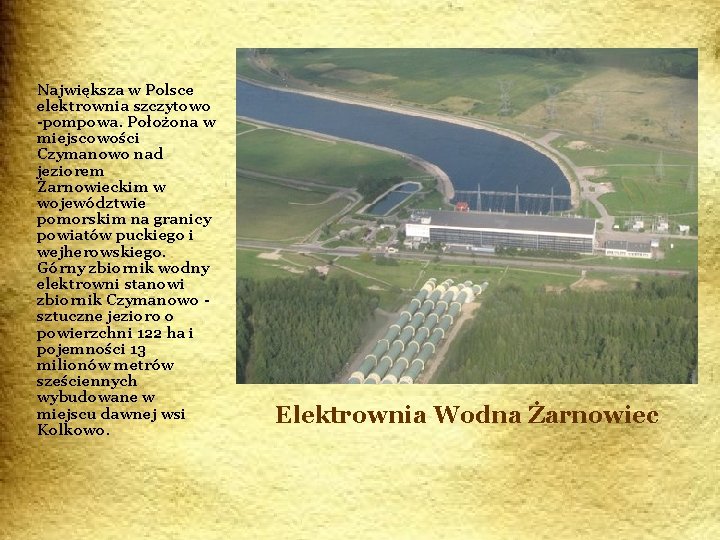 Największa w Polsce elektrownia szczytowo -pompowa. Położona w miejscowości Czymanowo nad jeziorem Żarnowieckim w