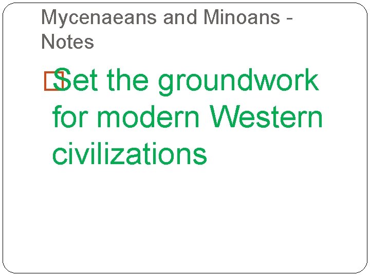 Mycenaeans and Minoans Notes � Set the groundwork for modern Western civilizations 