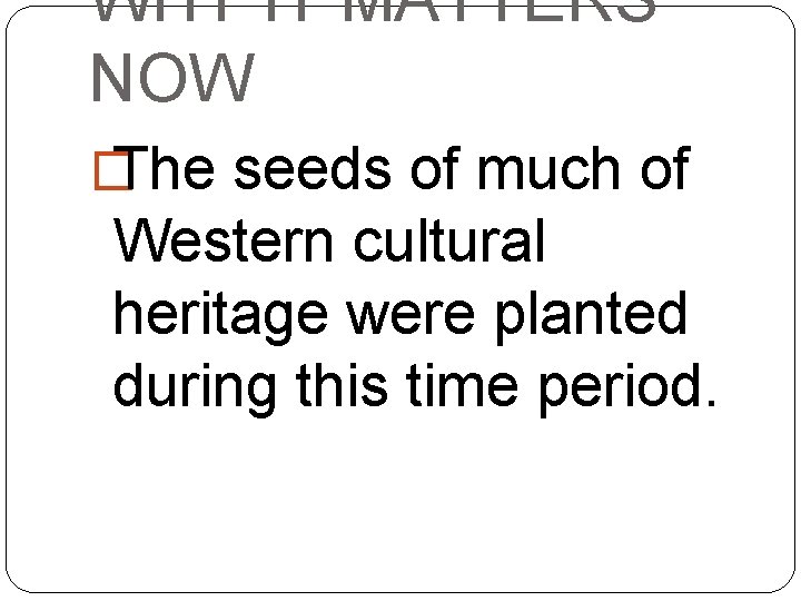 WHY IT MATTERS NOW � The seeds of much of Western cultural heritage were