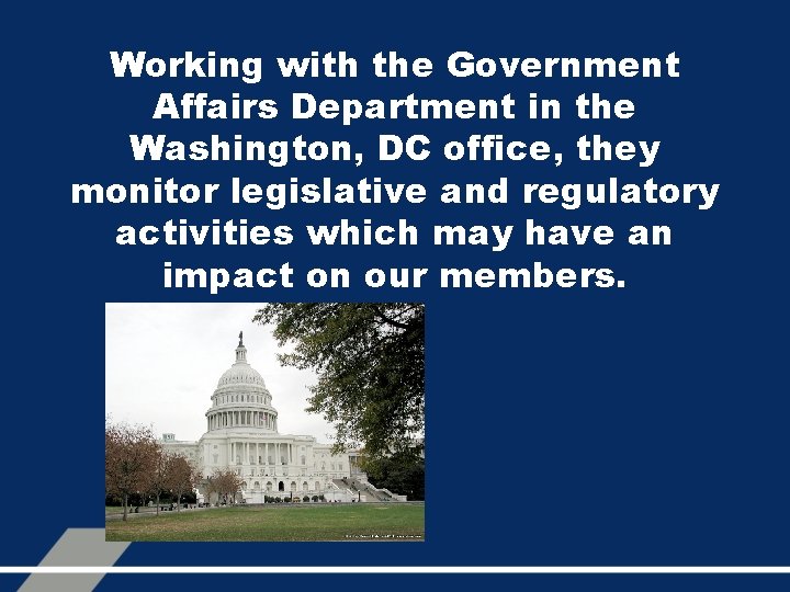 Working with the Government Affairs Department in the Washington, DC office, they monitor legislative