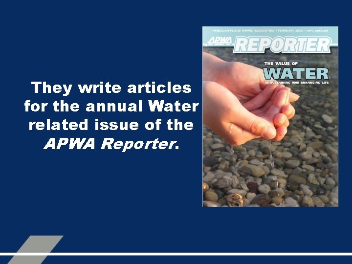 They write articles for the annual Water related issue of the APWA Reporter. 