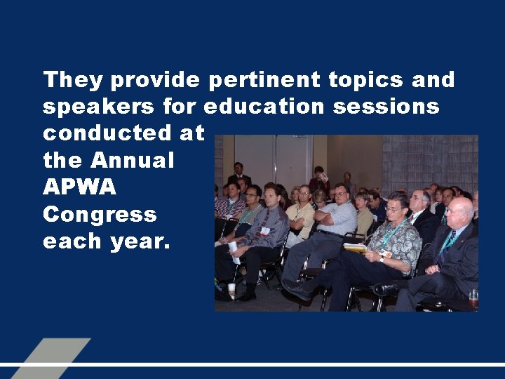 They provide pertinent topics and speakers for education sessions conducted at the Annual APWA