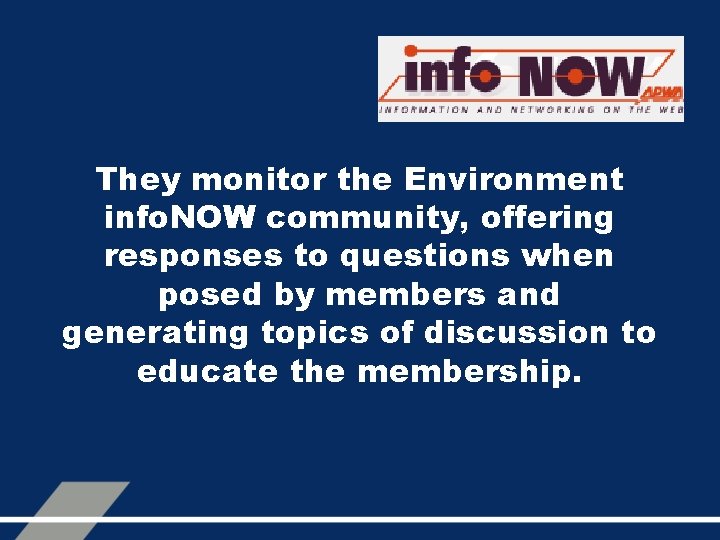 They monitor the Environment info. NOW community, offering responses to questions when posed by