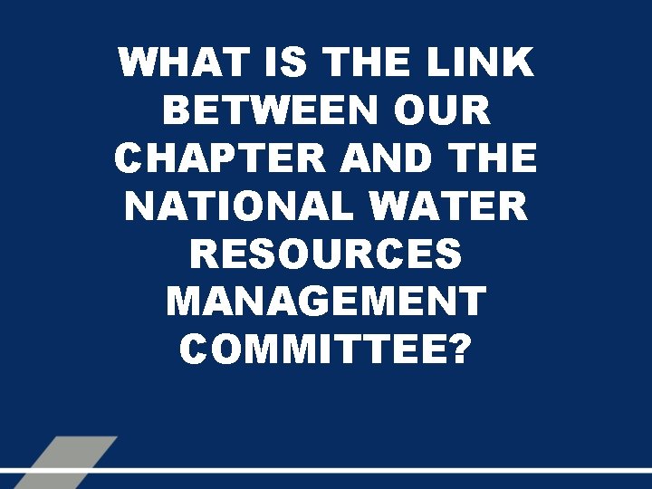 WHAT IS THE LINK BETWEEN OUR CHAPTER AND THE NATIONAL WATER RESOURCES MANAGEMENT COMMITTEE?