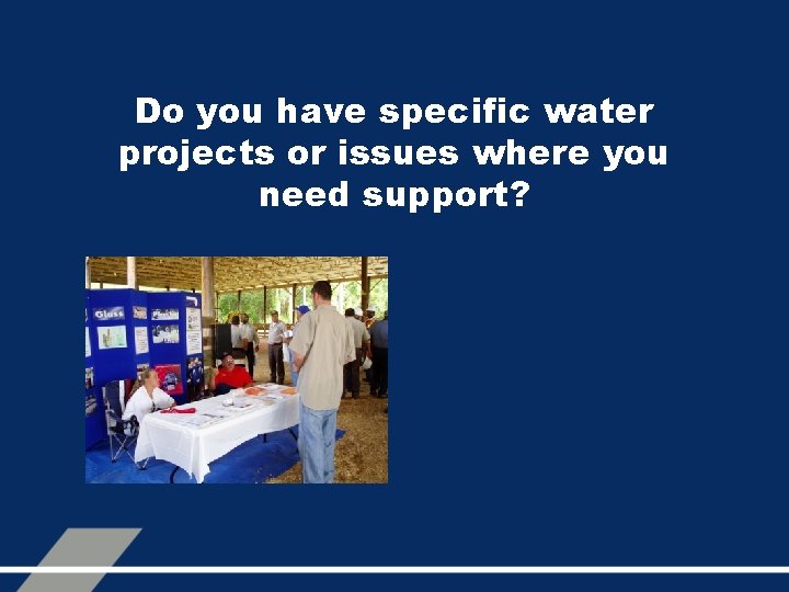 Do you have specific water projects or issues where you need support? 