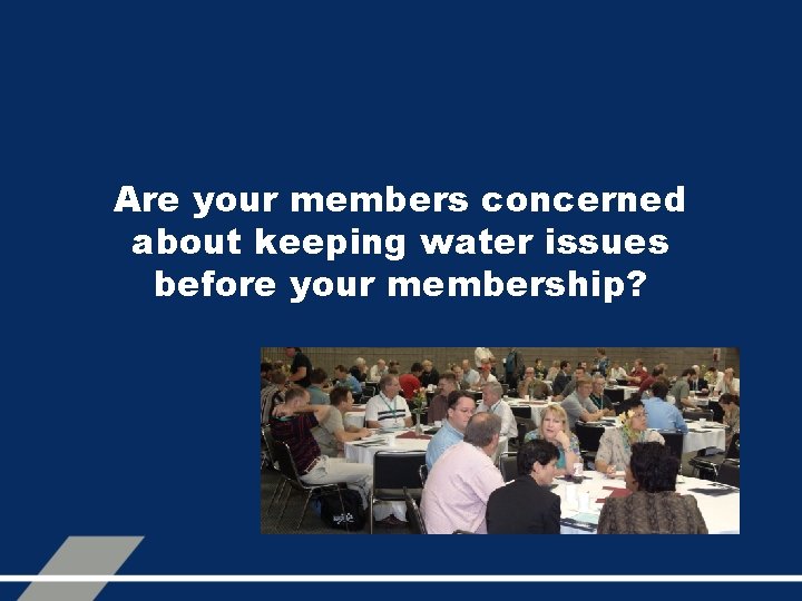 Are your members concerned about keeping water issues before your membership? 