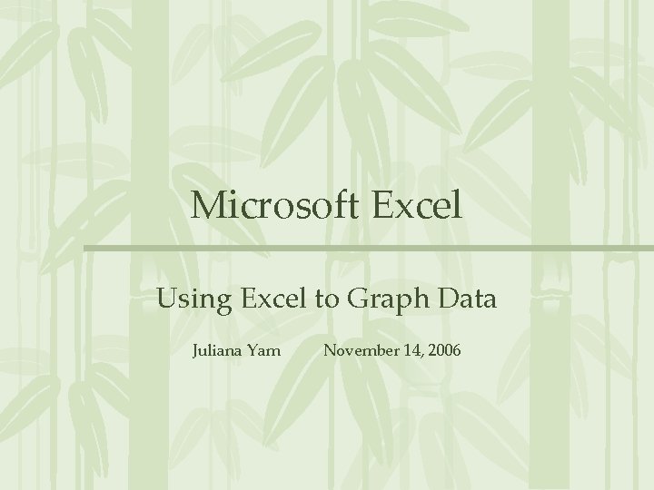 Microsoft Excel Using Excel to Graph Data Juliana Yam November 14, 2006 