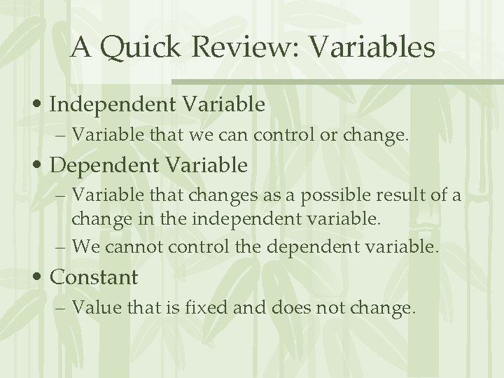 A Quick Review: Variables • Independent Variable – Variable that we can control or