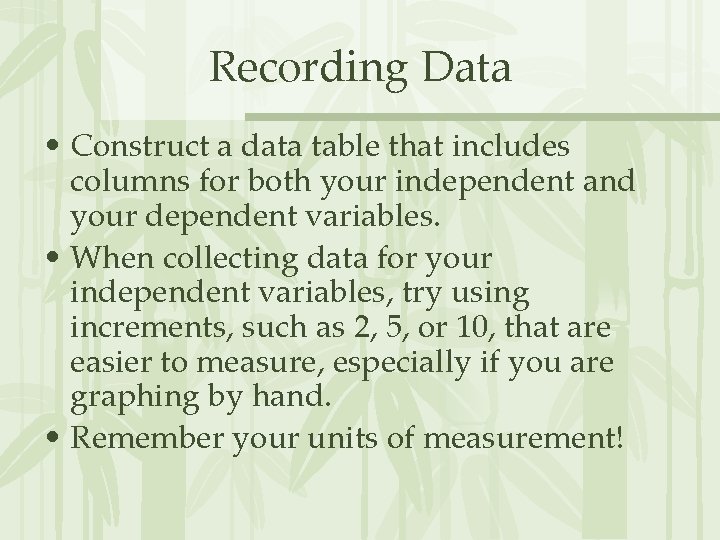 Recording Data • Construct a data table that includes columns for both your independent