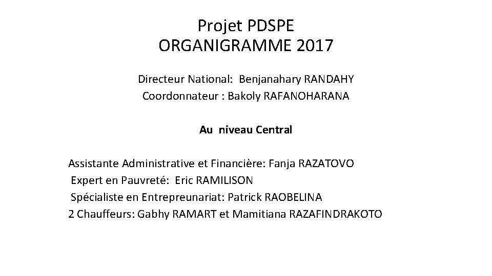 Projet PDSPE ORGANIGRAMME 2017 Directeur National: Benjanahary RANDAHY Coordonnateur : Bakoly RAFANOHARANA Au niveau