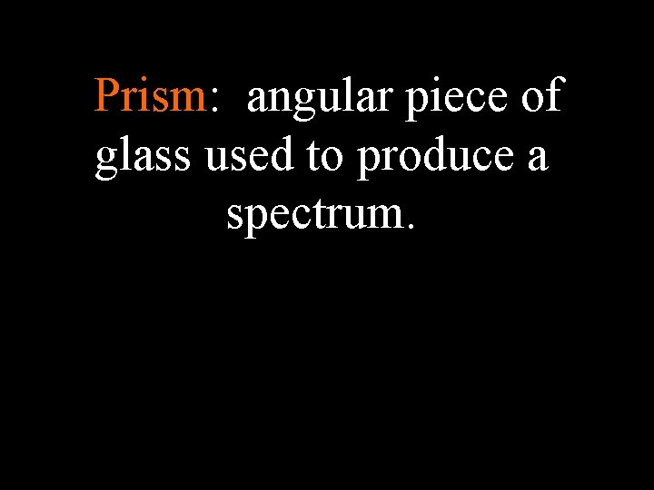 Prism: angular piece of glass used to produce a spectrum. 