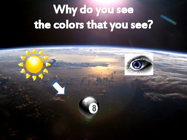 Why do you see the colors that you see? 
