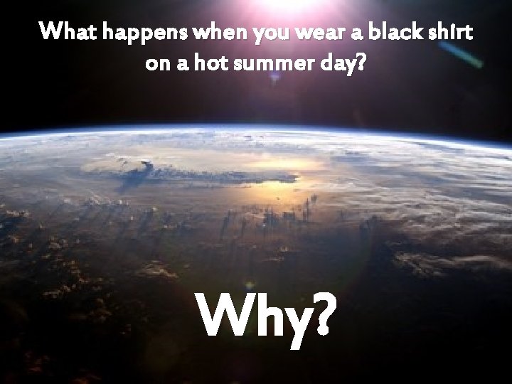 What happens when you wear a black shirt on a hot summer day? Why?