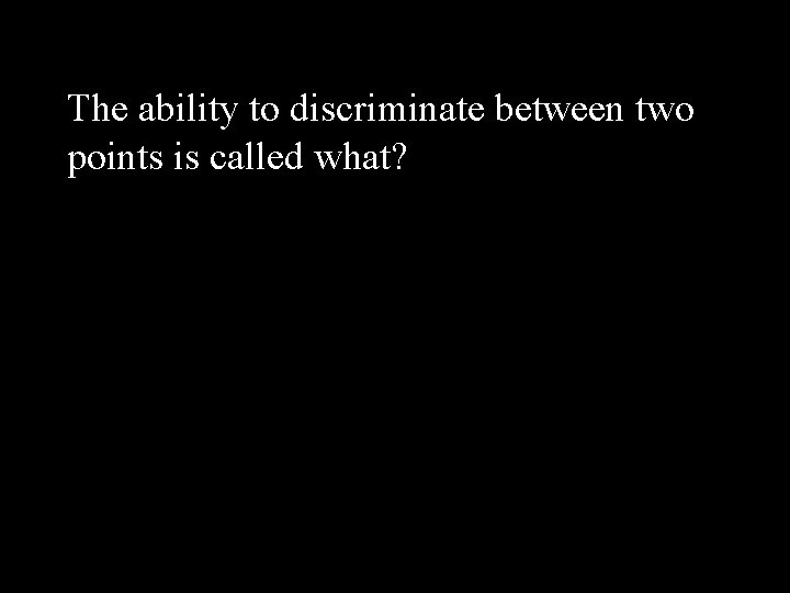 The ability to discriminate between two points is called what? 