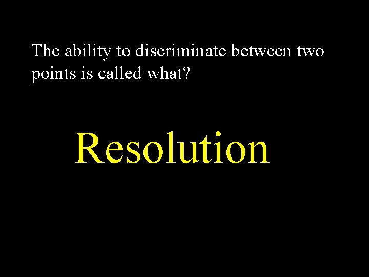 The ability to discriminate between two points is called what? Resolution 