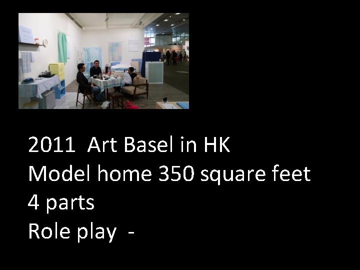 2011 Art Basel in HK Model home 350 square feet 4 parts Role play