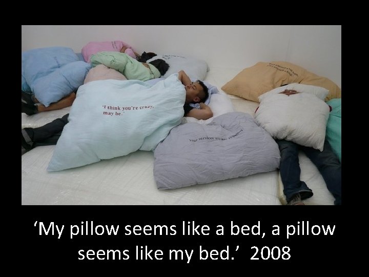 ‘My pillow seems like a bed, a pillow seems like my bed. ’ 2008