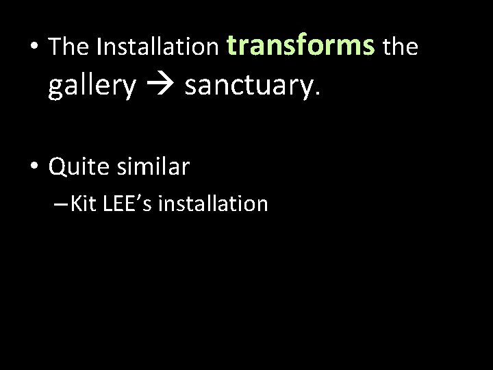  • The Installation transforms the gallery sanctuary. • Quite similar – Kit LEE’s