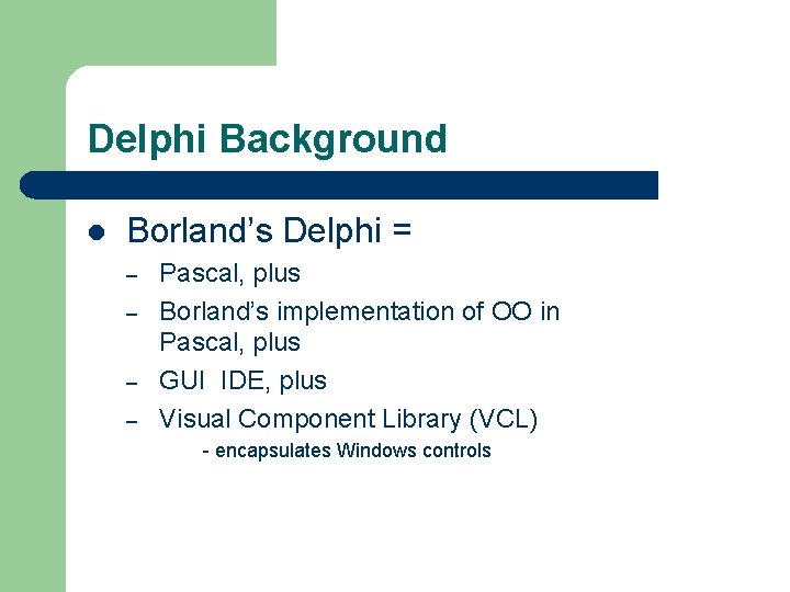 Delphi Background l Borland’s Delphi = – – Pascal, plus Borland’s implementation of OO Delphi Background l Borland’s Delphi = – – Pascal, plus Borland’s implementation of OO