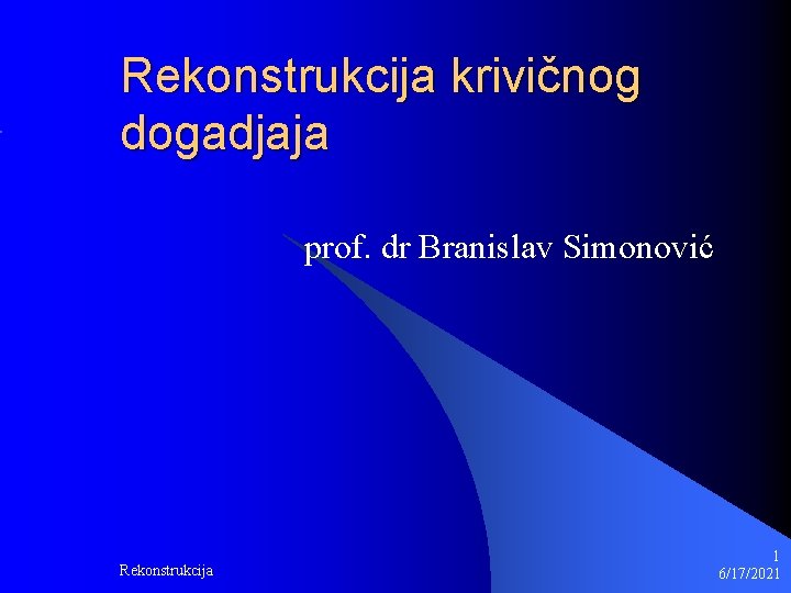 Rekonstrukcija krivičnog dogadjaja prof. dr Branislav Simonović Rekonstrukcija 1 6/17/2021 