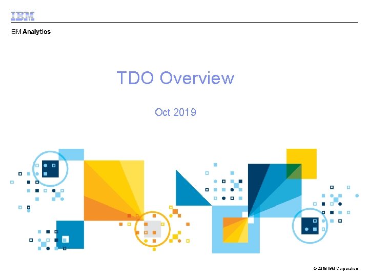 TDO Overview Oct 2019 © 2018 IBM Corporation 