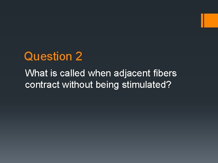 Question 2 What is called when adjacent fibers contract without being stimulated? 
