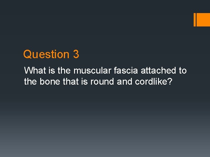 Question 3 What is the muscular fascia attached to the bone that is round