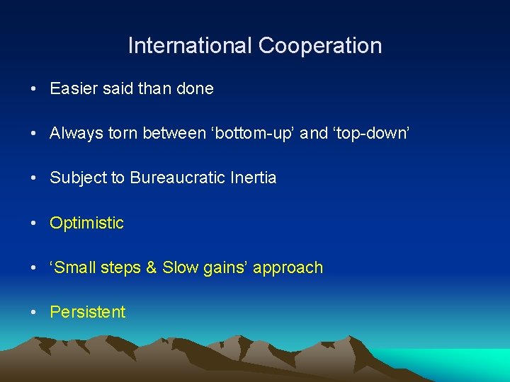 International Cooperation • Easier said than done • Always torn between ‘bottom-up’ and ‘top-down’