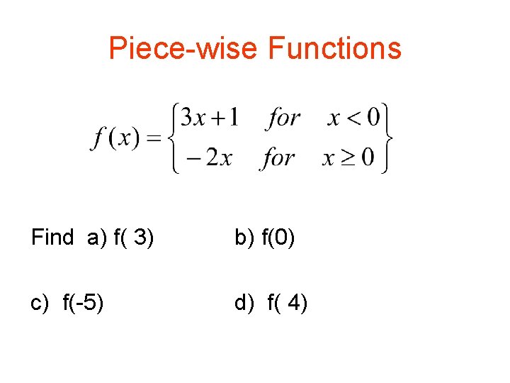 Piece-wise Functions Find a) f( 3) b) f(0) c) f(-5) d) f( 4) Piece-wise Functions Find a) f( 3) b) f(0) c) f(-5) d) f( 4)