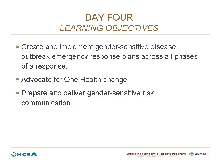 DAY FOUR LEARNING OBJECTIVES § Create and implement gender-sensitive disease outbreak emergency response plans DAY FOUR LEARNING OBJECTIVES § Create and implement gender-sensitive disease outbreak emergency response plans