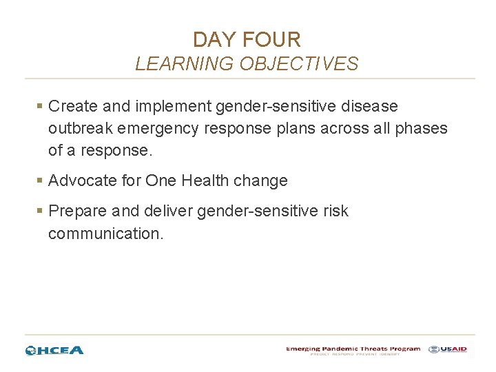DAY FOUR LEARNING OBJECTIVES § Create and implement gender-sensitive disease outbreak emergency response plans DAY FOUR LEARNING OBJECTIVES § Create and implement gender-sensitive disease outbreak emergency response plans