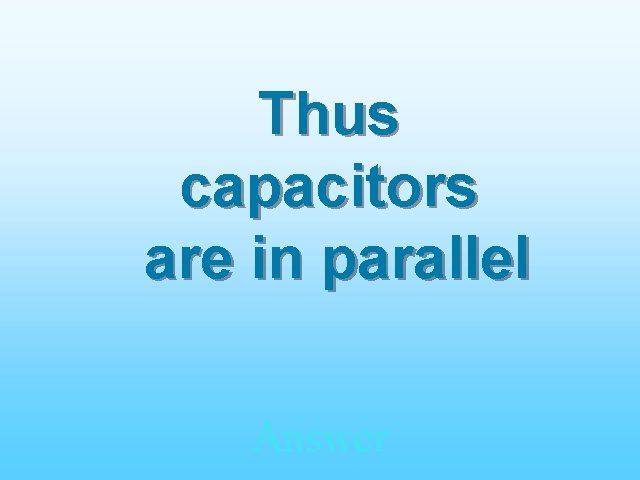 Thus capacitors are in parallel Answer 