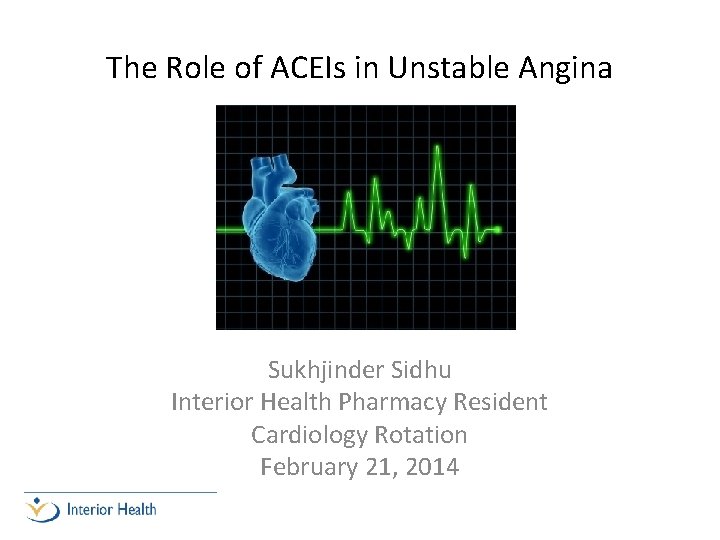 The Role of ACEIs in Unstable Angina Sukhjinder Sidhu Interior Health Pharmacy Resident Cardiology