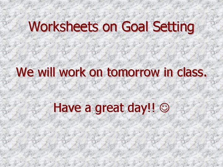Worksheets on Goal Setting We will work on tomorrow in class. Have a great