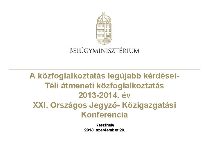 A közfoglalkoztatás legújabb kérdései. Téli átmeneti közfoglalkoztatás 2013 -2014. év XXI. Országos Jegyző- Közigazgatási