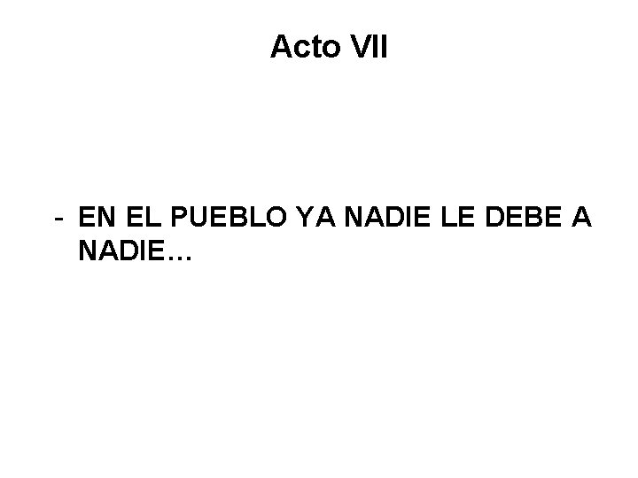 Acto VII - EN EL PUEBLO YA NADIE LE DEBE A NADIE… 