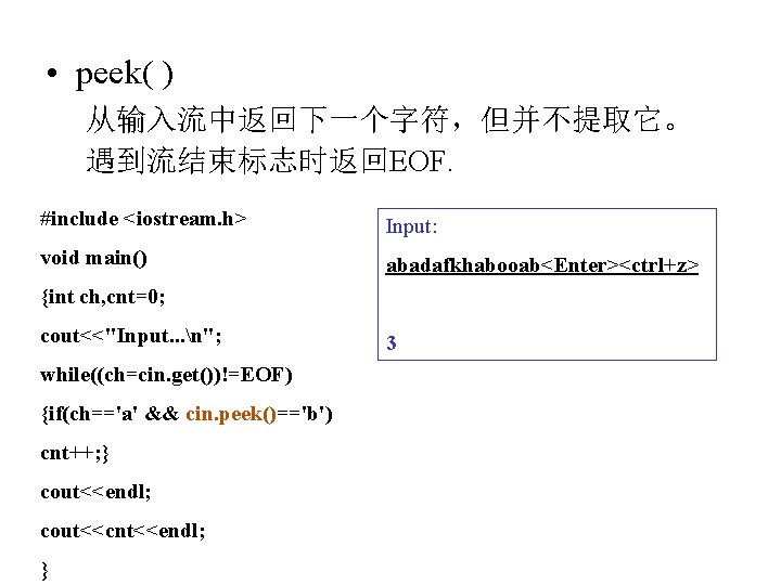  • peek( ) 从输入流中返回下一个字符，但并不提取它。 遇到流结束标志时返回EOF. #include <iostream. h> Input: void main() abadafkhabooab<Enter><ctrl+z> {int