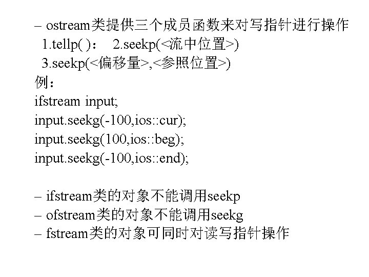 – ostream类提供三个成员函数来对写指针进行操作 1. tellp( )： 2. seekp(<流中位置>) 3. seekp(<偏移量>, <参照位置>) 例： ifstream input; input.