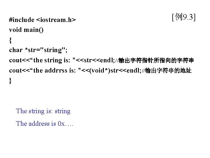 [例9. 3] #include <iostream. h> void main() { char *str="string"; cout<<“the string is: ”<<str<<endl;