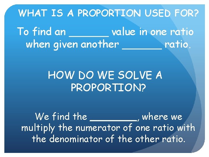 WHAT IS A PROPORTION USED FOR? To find an ______ value in one ratio