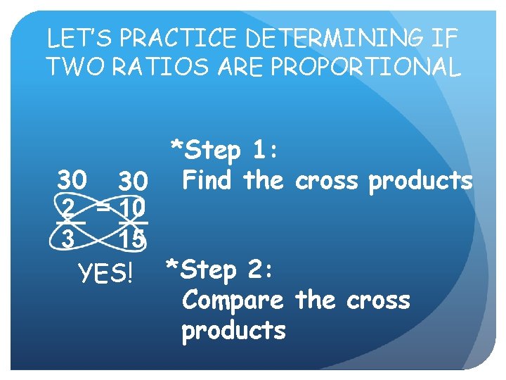 LET’S PRACTICE DETERMINING IF TWO RATIOS ARE PROPORTIONAL *Step 1: 30 30 Find the LET’S PRACTICE DETERMINING IF TWO RATIOS ARE PROPORTIONAL *Step 1: 30 30 Find the