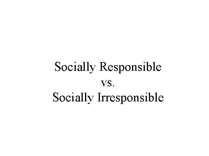 Socially Responsible vs. Socially Irresponsible 