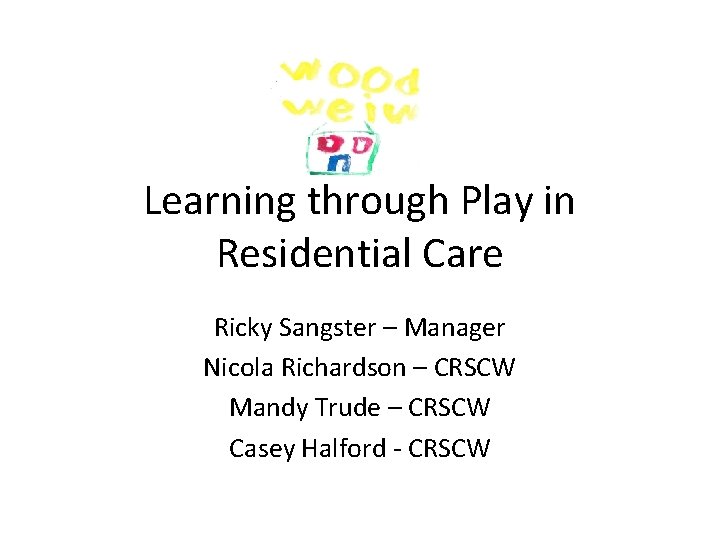 Learning through Play in Residential Care Ricky Sangster – Manager Nicola Richardson – CRSCW