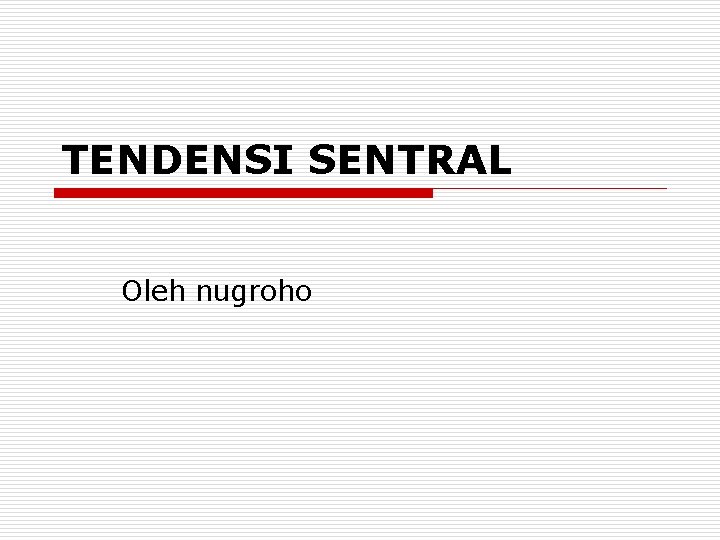 TENDENSI SENTRAL Oleh nugroho 