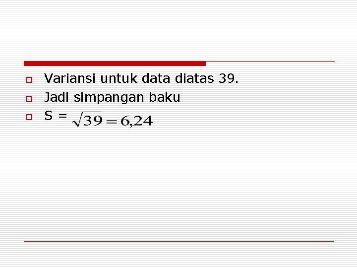 o o o Variansi untuk data diatas 39. Jadi simpangan baku S= 